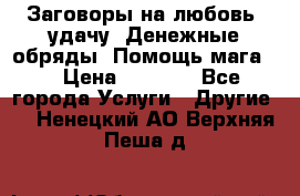 Заговоры на любовь, удачу. Денежные обряды. Помощь мага.  › Цена ­ 2 000 - Все города Услуги » Другие   . Ненецкий АО,Верхняя Пеша д.